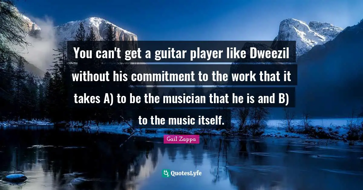 You can't get a guitar player like Dweezil without his commitment to the work that it takes A) to be the musician that he is and B) to the music itself.