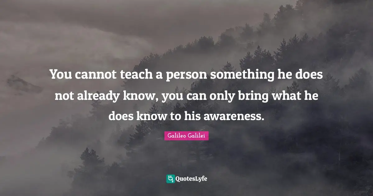 Awareness Quotes: "You cannot teach a person something he does not already know, you can only bring what he does know to his awareness."