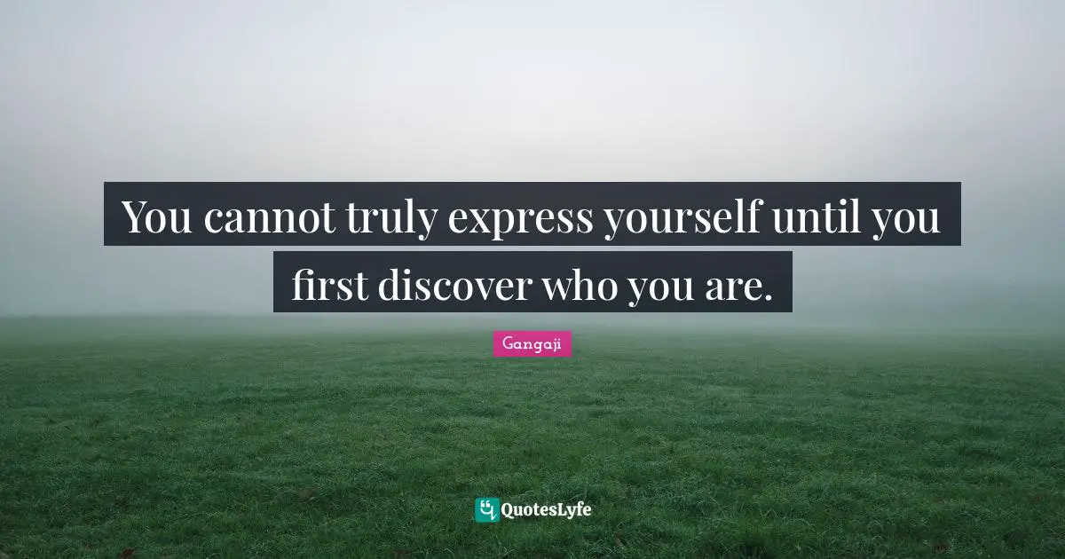 Gangaji Quotes: "You cannot truly express yourself until you first discover who you are."