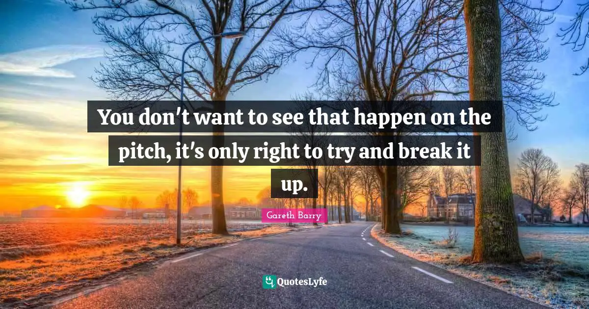 You don't want to see that happen on the pitch, it's only right to try and break it up.
