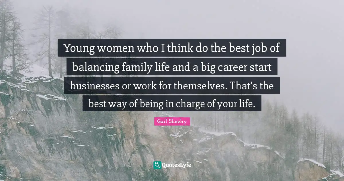 Young women who I think do the best job of balancing family life and a big career start businesses or work for themselves. That's the best way of being in charge of your life.