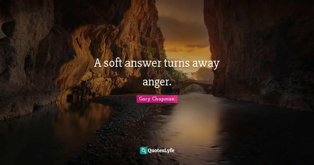 A soft answer turns away anger.