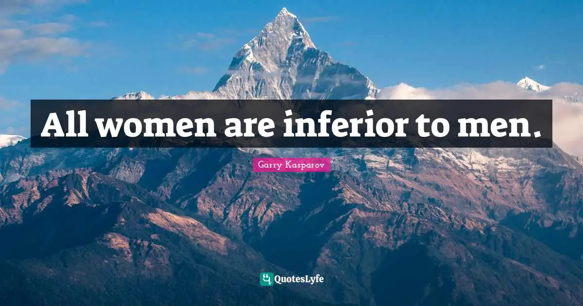 All women are inferior to men.