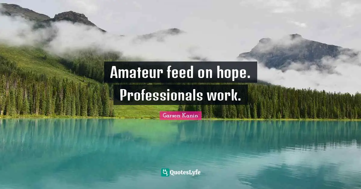 Amateur feed on hope. Professionals work.