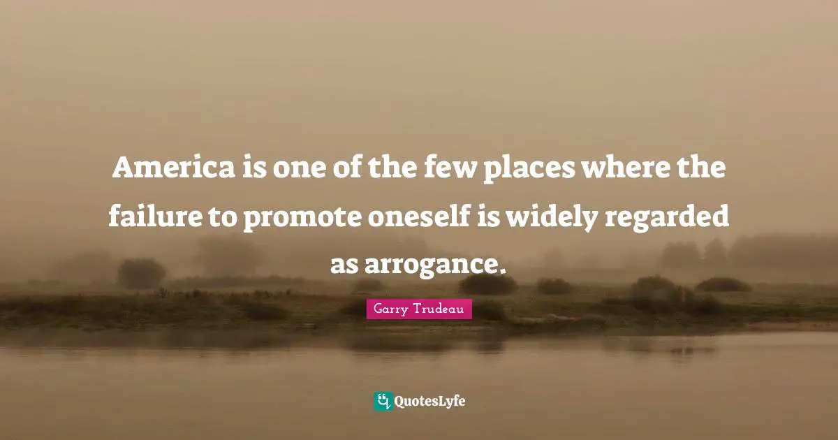 America is one of the few places where the failure to promote oneself is widely regarded as arrogance.