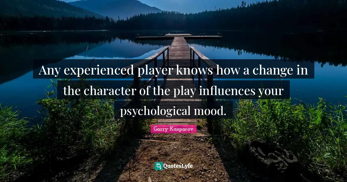 Any experienced player knows how a change in the character of the play influences your psychological mood.