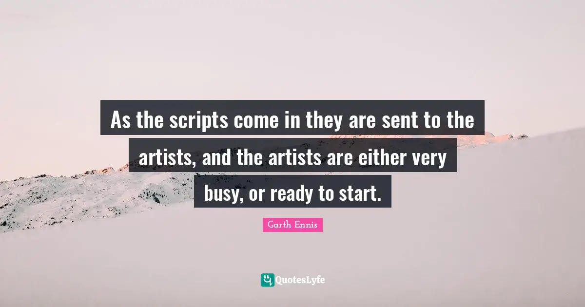 As the scripts come in they are sent to the artists, and the artists are either very busy, or ready to start.