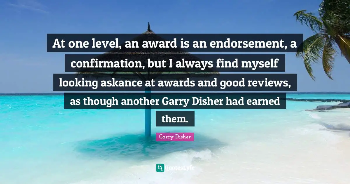 At one level, an award is an endorsement, a confirmation, but I always find myself looking askance at awards and good reviews, as though another Garry Disher had earned them.
