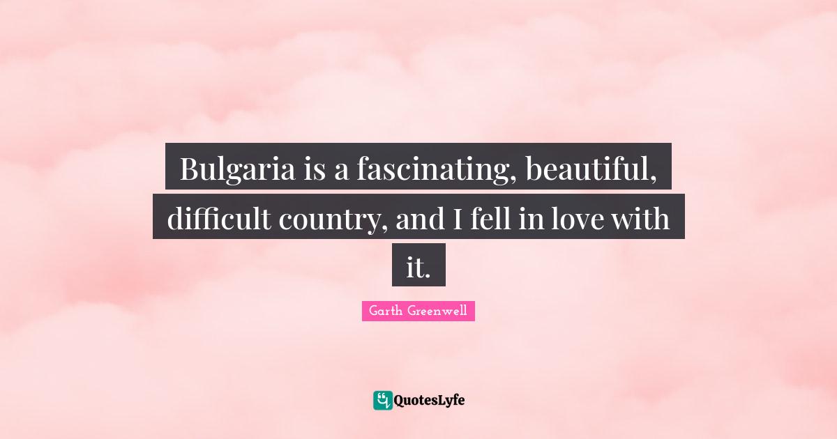 Bulgaria is a fascinating, beautiful, difficult country, and I fell in love with it.