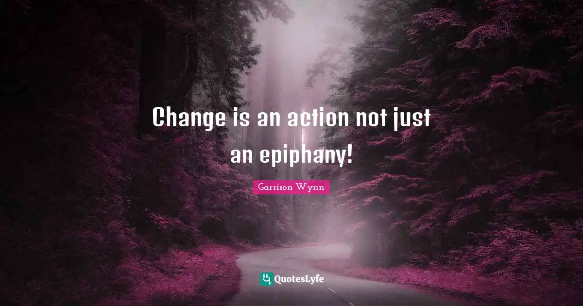 Change is an action not just an epiphany!