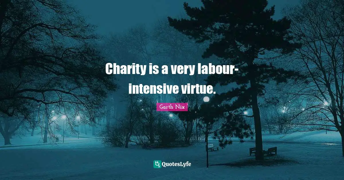 Charity is a very labour-intensive virtue.
