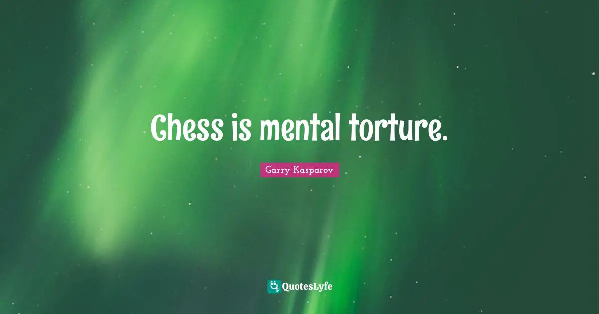 Garry Kasparov Quotes: Chess is mental torture.