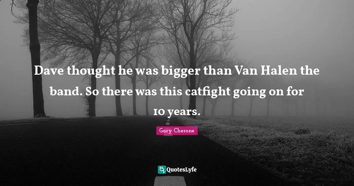 Gary Cherone Quotes: "Dave thought he was bigger than Van Halen the band. So there was this catfight going on for 10 years."