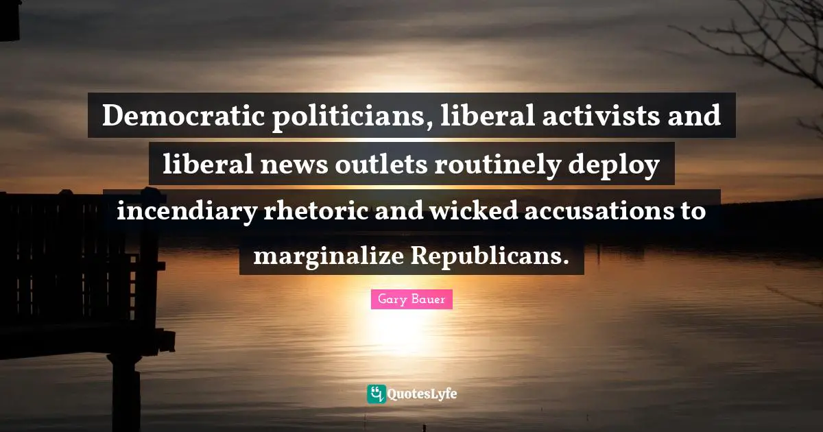 Democratic politicians, liberal activists and liberal news outlets routinely deploy incendiary rhetoric and wicked accusations to marginalize Republicans.