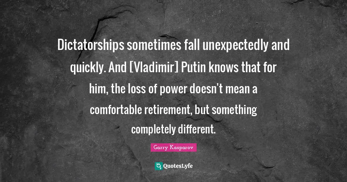 Dictatorships sometimes fall unexpectedly and quickly. And [Vladimir] Putin knows that for him, the loss of power doesn't mean a comfortable retirement, but something completely different.