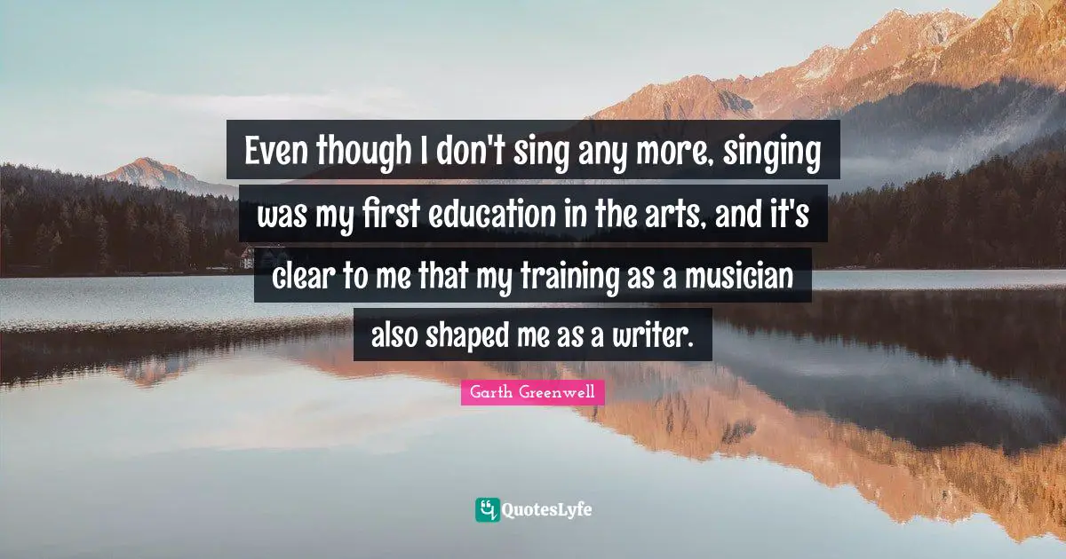 Even though I don't sing any more, singing was my first education in the arts, and it's clear to me that my training as a musician also shaped me as a writer.