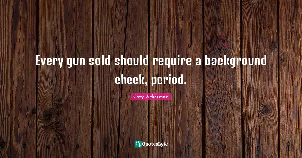 Every gun sold should require a background check, period.