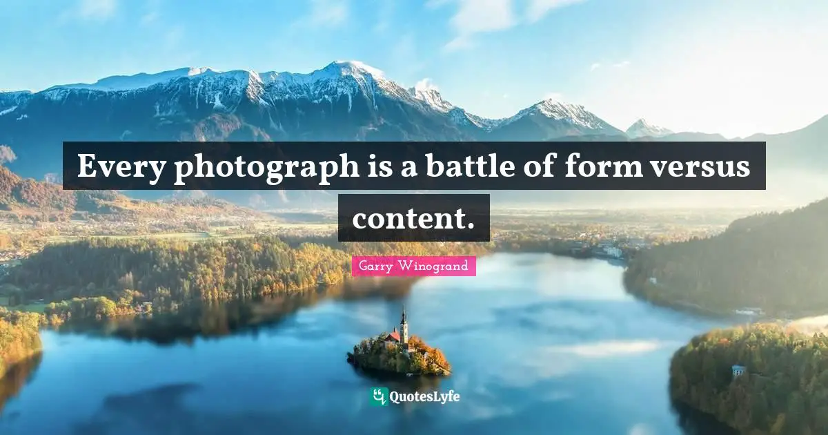 Garry Winogrand Quotes: "Every photograph is a battle of form versus content."