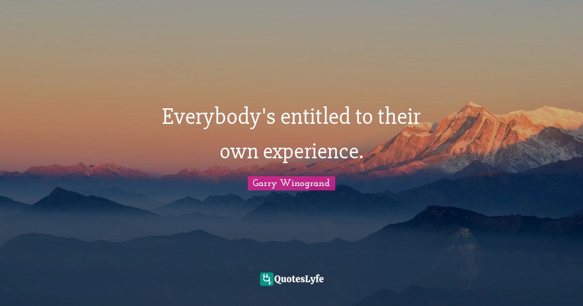 Everybody's entitled to their own experience.
