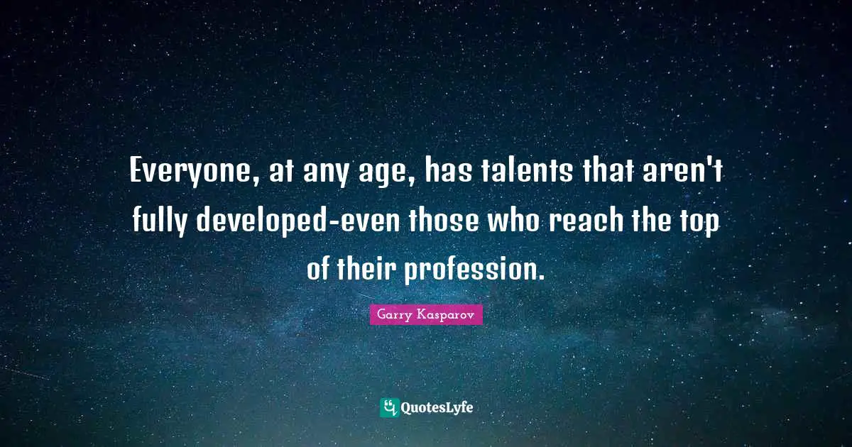Everyone, at any age, has talents that aren't fully developed-even those who reach the top of their profession.