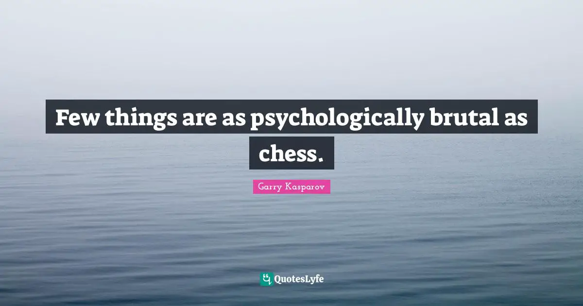 Few things are as psychologically brutal as chess.