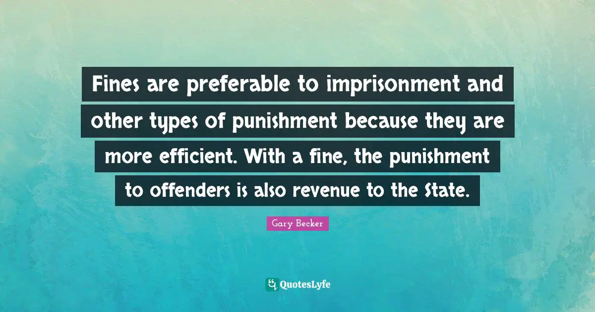 Offenders Quotes: "Fines are preferable to imprisonment and other types of punishment because they are more efficient. With a fine, the punishment to offenders is also revenue to the State."