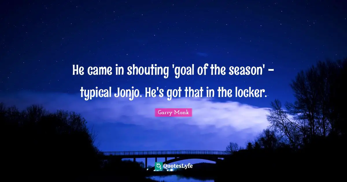 He came in shouting 'goal of the season' - typical Jonjo. He's got that in the locker.