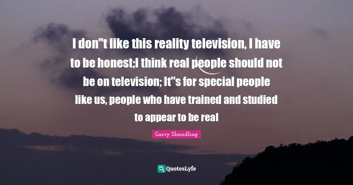 Special People Quotes: "I don''t like this reality television, I have to be honest;I think real people should not be on television; It''s for special people like us, people who have trained and studied to appear to be real"
