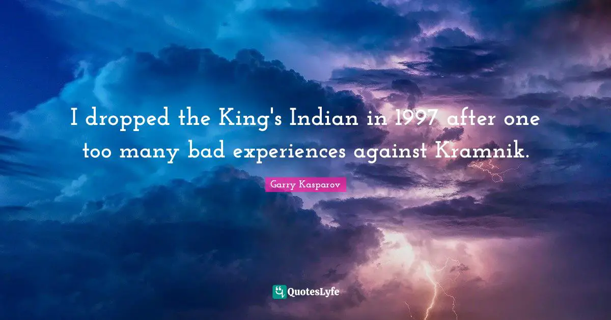 I dropped the King's Indian in 1997 after one too many bad experiences against Kramnik.