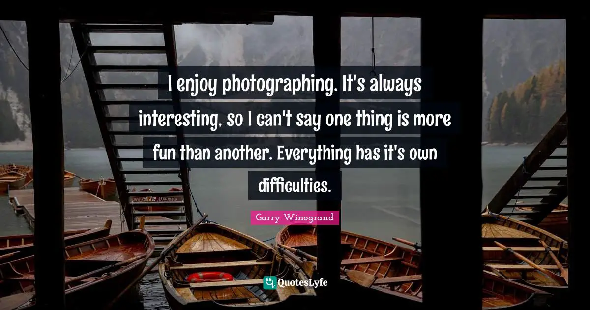 I enjoy photographing. It's always interesting, so I can't say one thing is more fun than another. Everything has it's own difficulties.