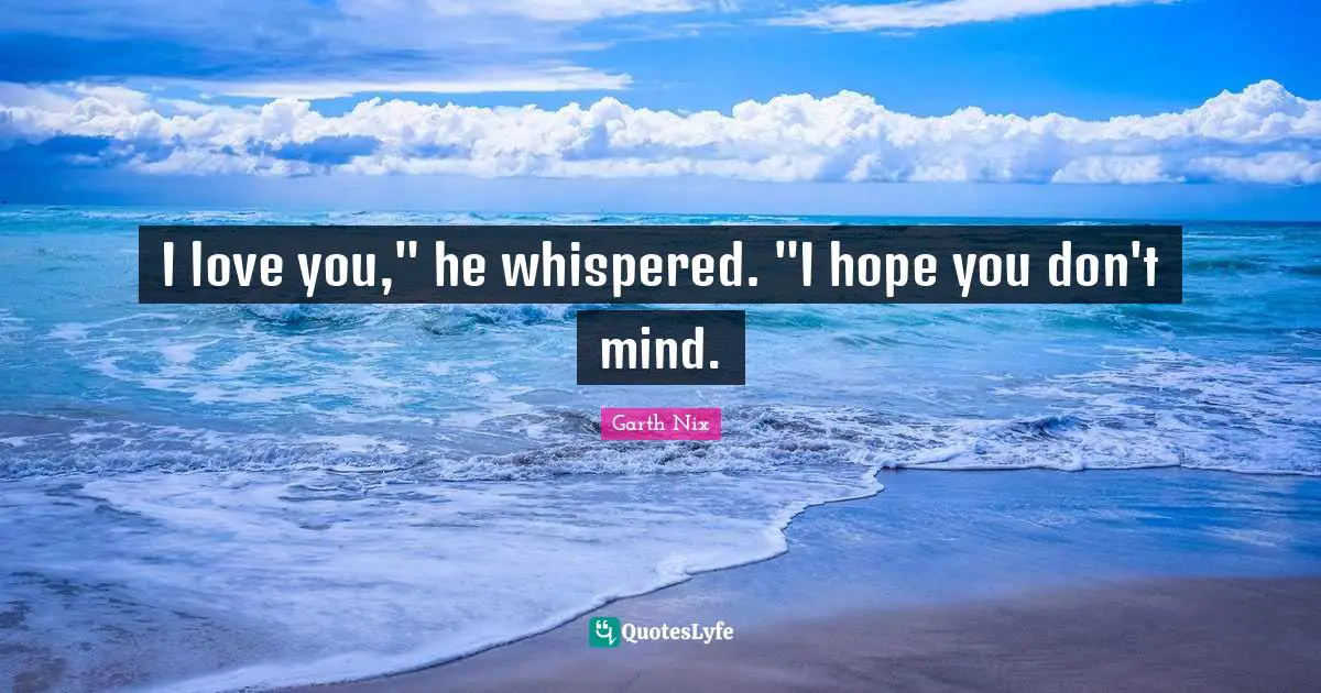 I love you," he whispered. "I hope you don't mind.