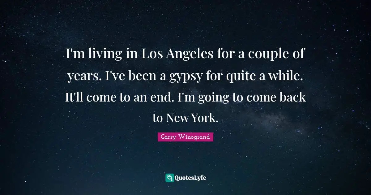 Gypsy Quotes: "I'm living in Los Angeles for a couple of years. I've been a gypsy for quite a while. It'll come to an end. I'm going to come back to New York."