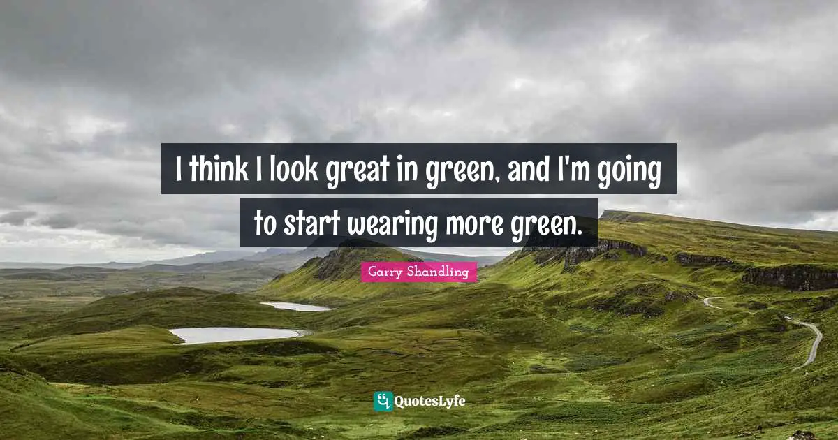 I think I look great in green, and I'm going to start wearing more green.