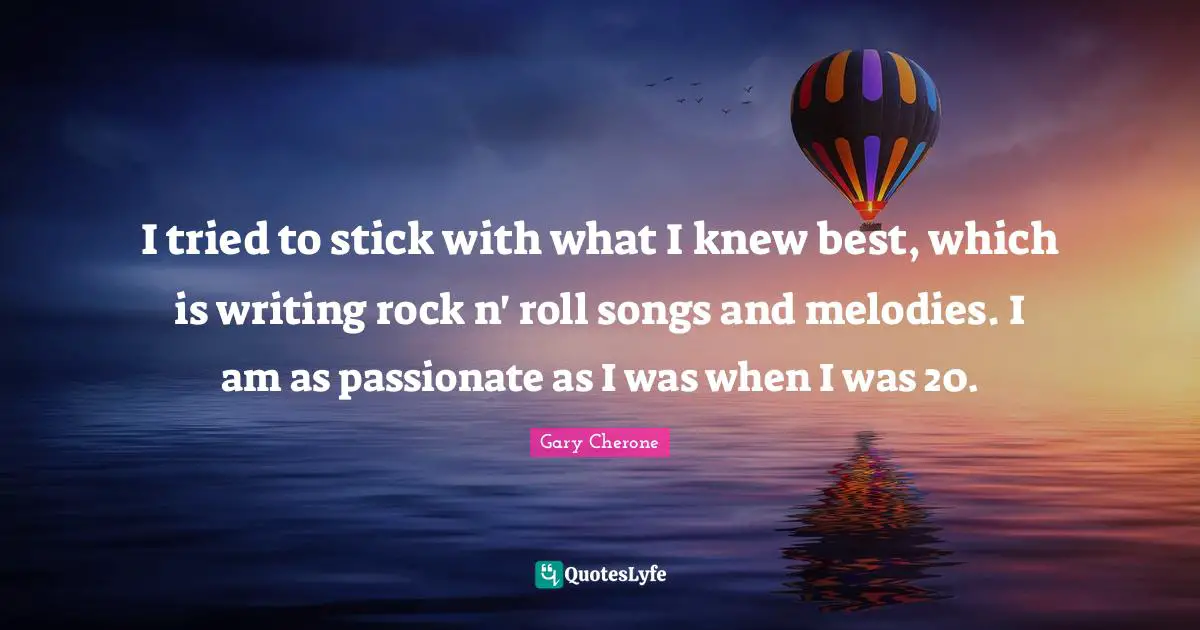 Gary Cherone Quotes: "I tried to stick with what I knew best, which is writing rock n' roll songs and melodies. I am as passionate as I was when I was 20."