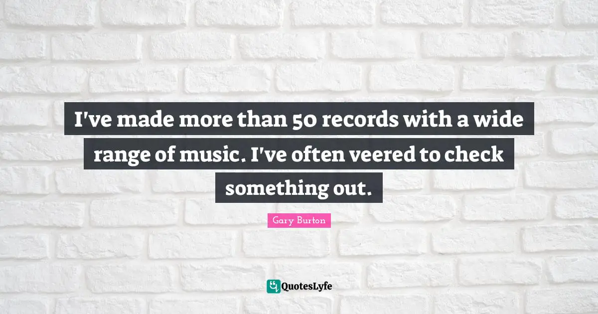 I've made more than 50 records with a wide range of music. I've often veered to check something out.