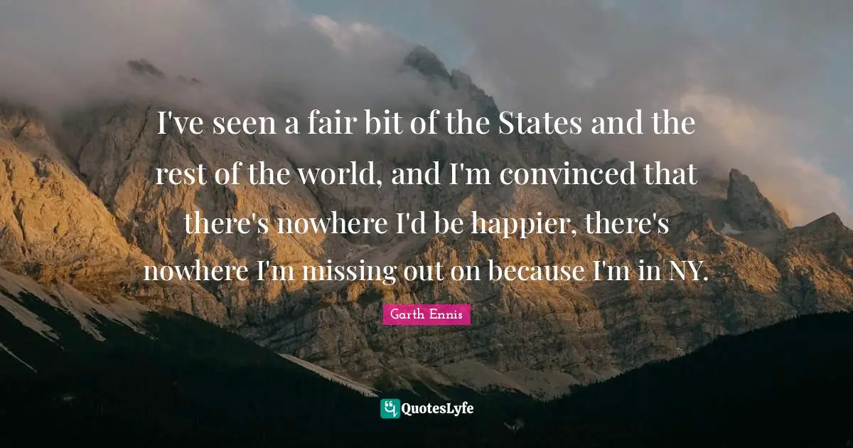 I've seen a fair bit of the States and the rest of the world, and I'm convinced that there's nowhere I'd be happier, there's nowhere I'm missing out on because I'm in NY.