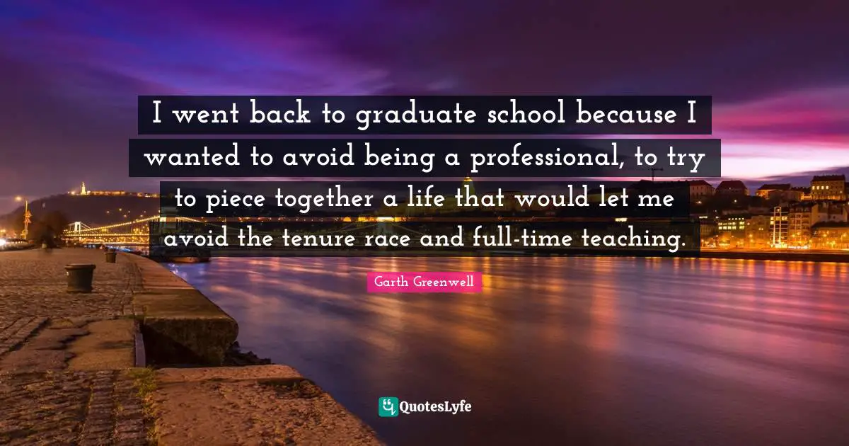 I went back to graduate school because I wanted to avoid being a professional, to try to piece together a life that would let me avoid the tenure race and full-time teaching.