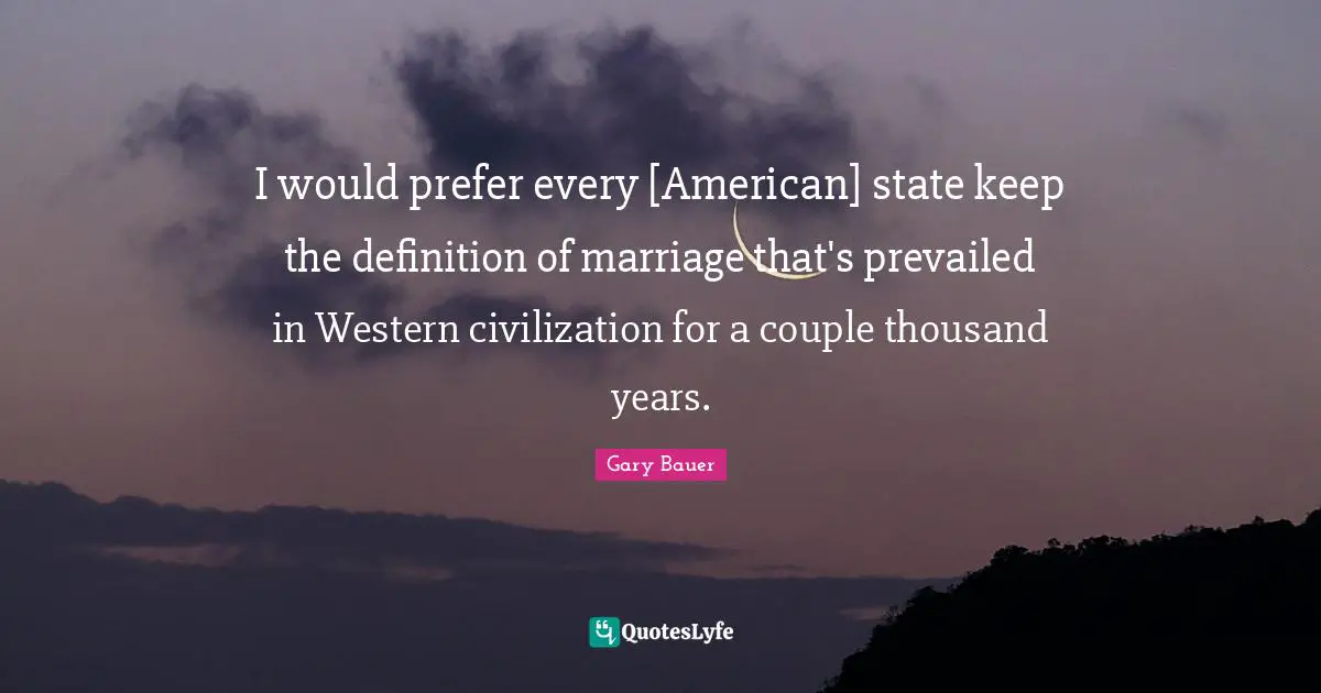I would prefer every [American] state keep the definition of marriage that's prevailed in Western civilization for a couple thousand years.