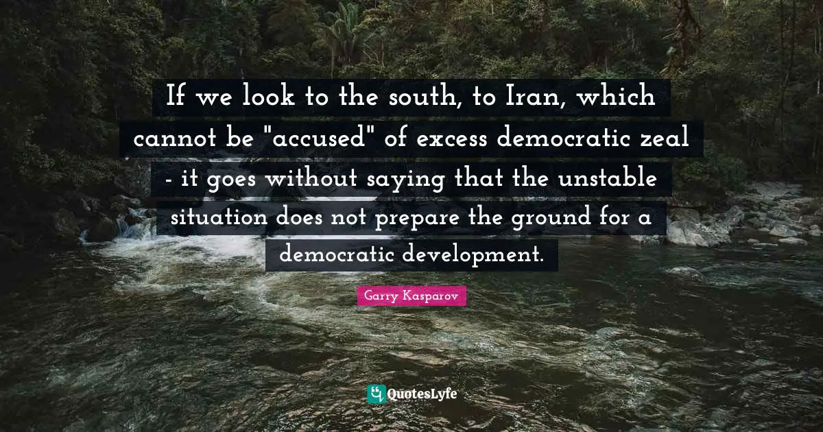 If we look to the south, to Iran, which cannot be "accused" of excess democratic zeal - it goes without saying that the unstable situation does not prepare the ground for a democratic development.