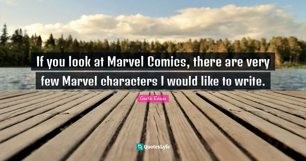 If you look at Marvel Comics, there are very few Marvel characters I would like to write.