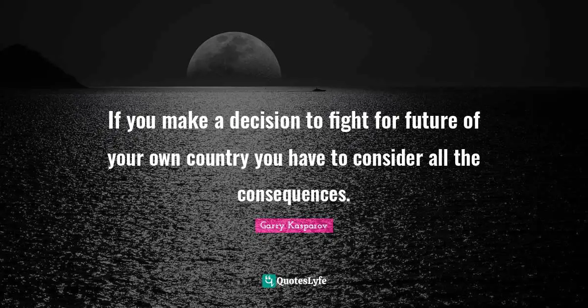 If you make a decision to fight for future of your own country you have to consider all the consequences.