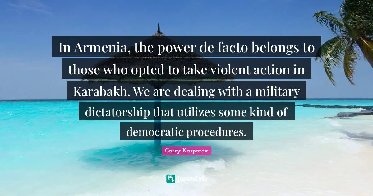 In Armenia, the power de facto belongs to those who opted to take violent action in Karabakh. We are dealing with a military dictatorship that utilizes some kind of democratic procedures.