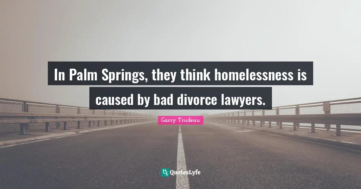 Divorce Quotes: "In Palm Springs, they think homelessness is caused by bad divorce lawyers."