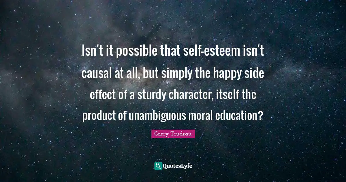 Isn't it possible that self-esteem isn't causal at all, but simply the happy side effect of a sturdy character, itself the product of unambiguous moral education?