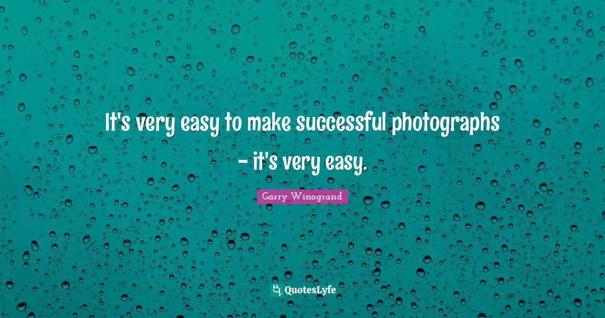 Garry Winogrand Quotes: "It's very easy to make successful photographs - it's very easy."