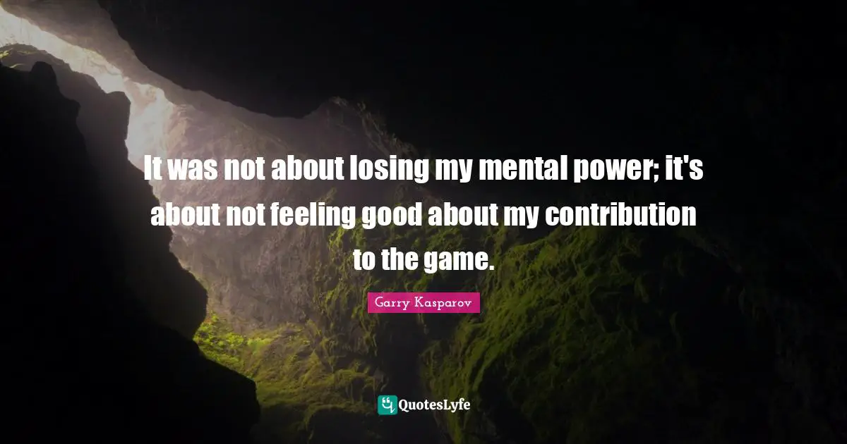 It was not about losing my mental power; it's about not feeling good about my contribution to the game.