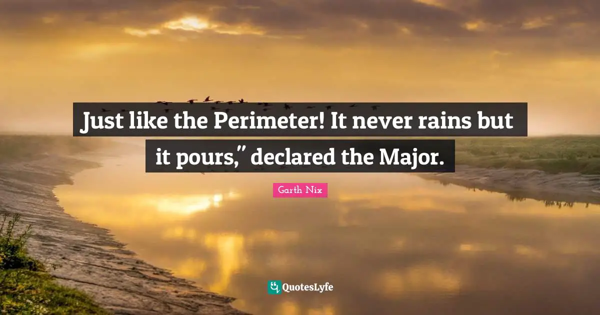 Majors Quotes: "Just like the Perimeter! It never rains but it pours," declared the Major."