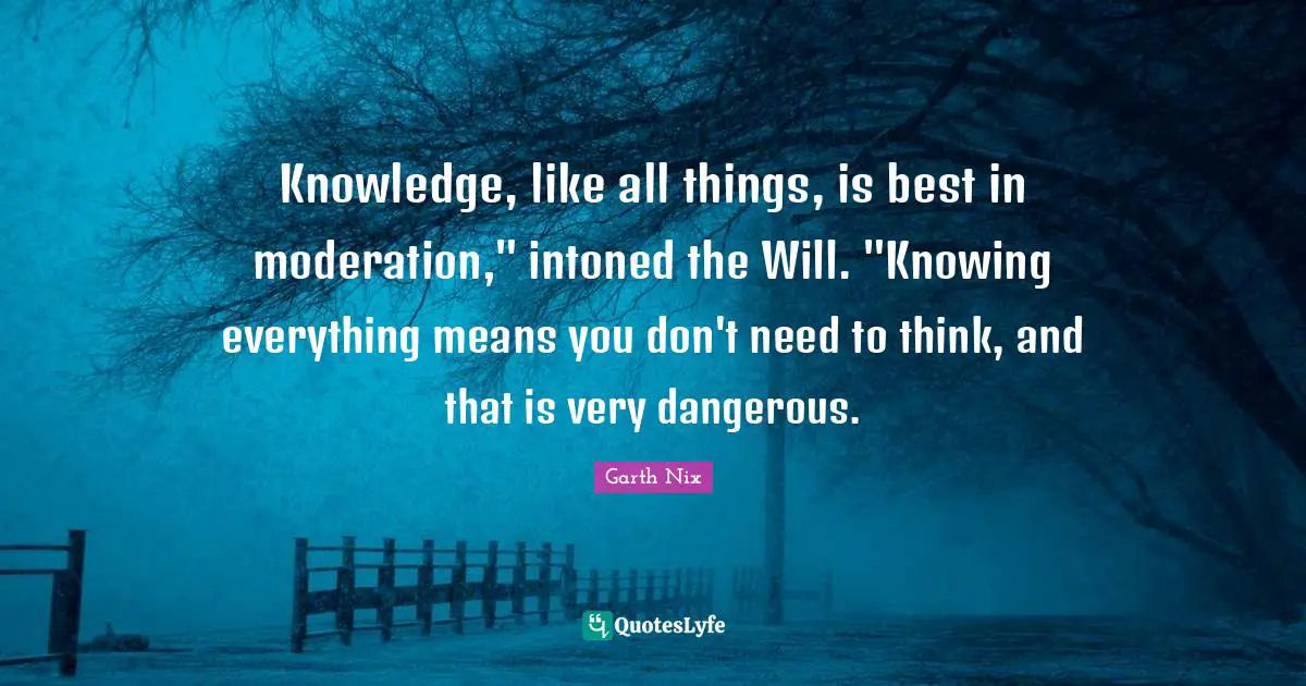 Knowledge, like all things, is best in moderation," intoned the Will. "Knowing everything means you don't need to think, and that is very dangerous.