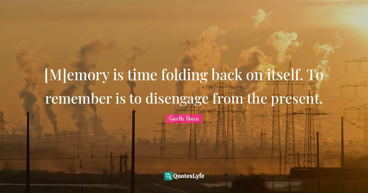 [M]emory is time folding back on itself. To remember is to disengage f