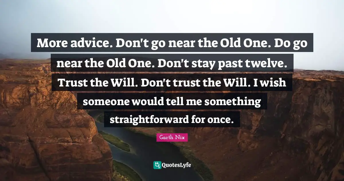 More advice. Don't go near the Old One. Do go near the Old One. Don't stay past twelve. Trust the Will. Don't trust the Will. I wish someone would tell me something straightforward for once.